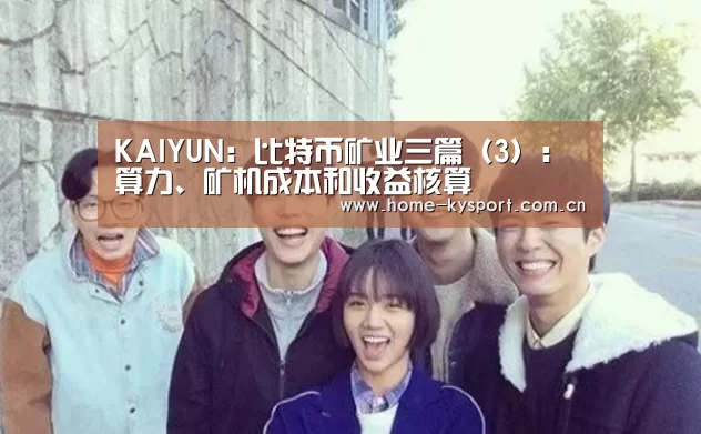 KAIYUN:比特币矿业三篇(3):算力、矿机成本和收益核算(图1) 开云体育